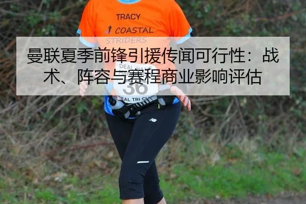 曼联夏季前锋引援传闻可行性：战术、阵容与赛程商业影响评估
