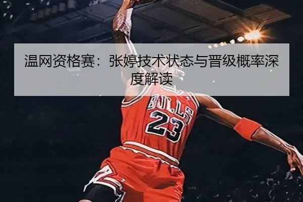 温网资格赛：张婷技术状态与晋级概率深度解读