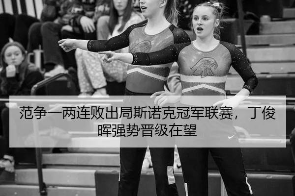 范争一两连败出局斯诺克冠军联赛，丁俊晖强势晋级在望