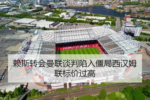 赖斯转会曼联谈判陷入僵局西汉姆联标价过高