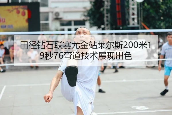 田径钻石联赛尤金站莱尔斯200米19秒76弯道技术展现出色
